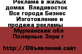 Реклама в жилых домах! Владивосток! - Все города Бизнес » Изготовление и продажа рекламы   . Мурманская обл.,Полярные Зори г.